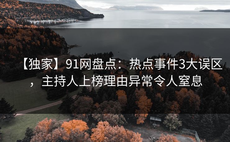 【独家】91网盘点：热点事件3大误区，主持人上榜理由异常令人窒息