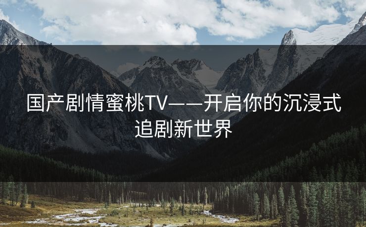 国产剧情蜜桃TV——开启你的沉浸式追剧新世界
